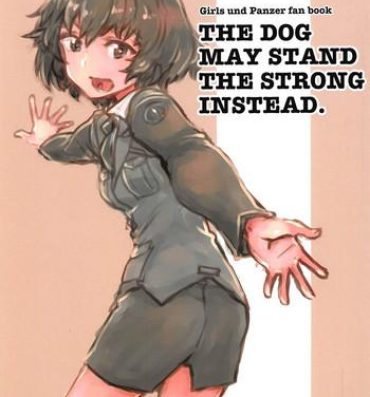 Cartoon THE DOG MAY STAND THE STRONG INSTEAD- Girls und panzer hentai Free Blowjobs